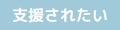 支援されたい